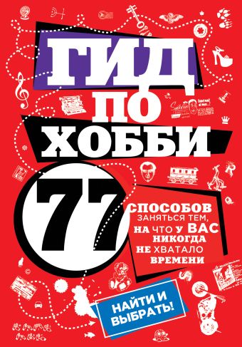 Гид по хобби: 77 способов заняться тем, на что у вас никогда не хватало времени (Подарочные издания. Досуг) Гид по хобби: 77 способов заняться тем, на что у вас никогда не хватало времени (Подарочные издания. Досуг)