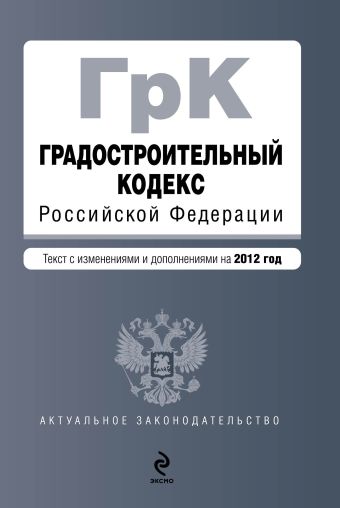 Градостроительный кодекс Российской Федерации : текст с изменениями и дополнениями на 2012 год Градостроительный кодекс Российской Федерации : текст с изменениями и дополнениями на 2012 год