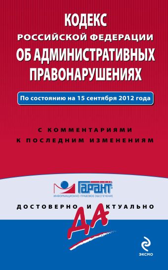 Кодекс Российской Федерации об административных правонарушениях. По состоянию на 15 сентября 2012 года. С комментариями к последним изменениям Кодекс Российской Федерации об административных правонарушениях. По состоянию на 15 сентября 2012 года. С комментариями к последним изменениям