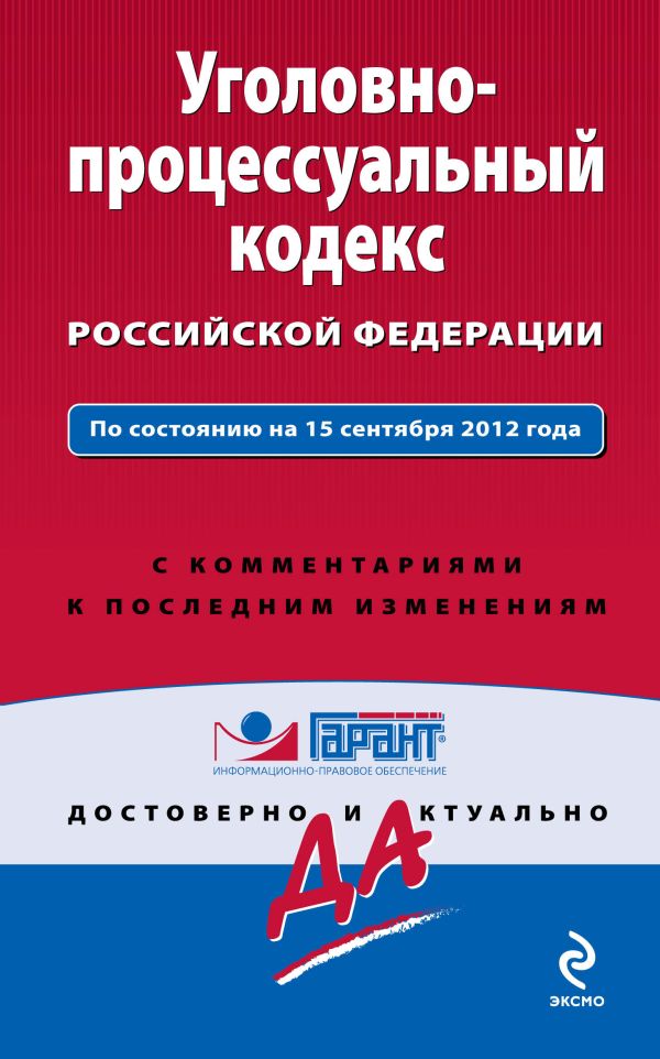 Уголовно-процессуальный кодекс Российской Федерации. По состоянию на 15 сентября 2012 года. С комментариями к последним изменениям Уголовно-процессуальный кодекс Российской Федерации. По состоянию на 15 сентября 2012 года. С комментариями к последним изменениям