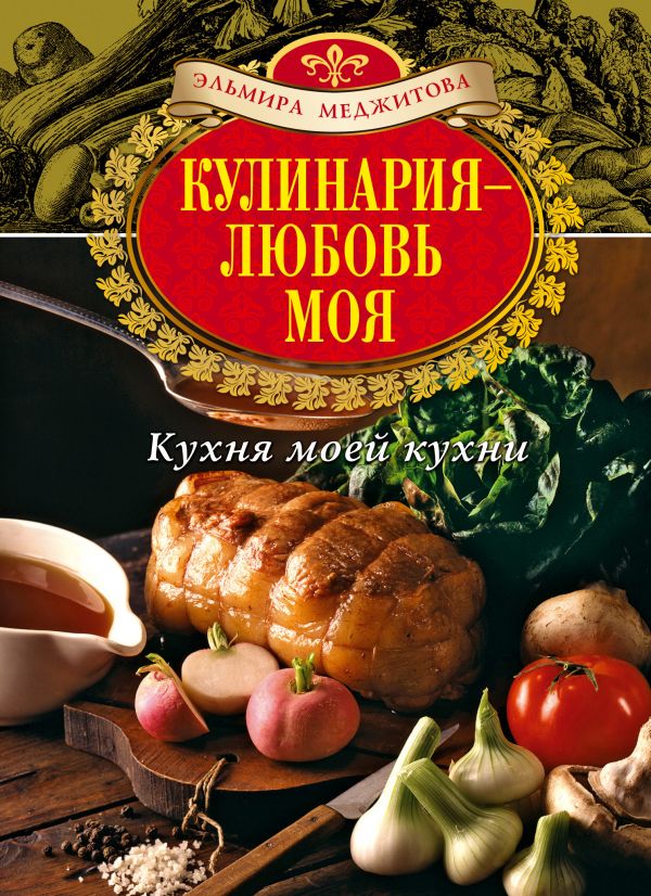 Кулинария - любовь моя. Кухня моей кухни Кулинария - любовь моя. Кухня моей кухни Меджитова Э.Д.