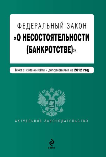 Федеральный закон "О несостоятельности (банкротстве)" : текст с изменениями и дополнениями на 2012 год Федеральный закон "О несостоятельности (банкротстве)" : текст с изменениями и дополнениями на 2012 год