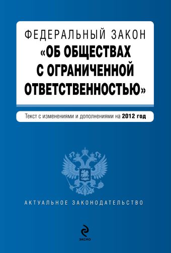 Федеральный закон "Об обществах с ограниченной ответственностью" : текст с изменениями и дополнениями на 2012 год Федеральный закон "Об обществах с ограниченной ответственностью" : текст с изменениями и дополнениями на 2012 год