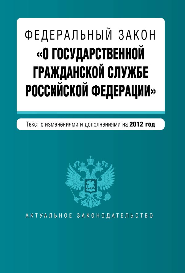 Федеральный закон "О государственной гражданской службе Российской Федерации". Текст с изменениями и дополнениями на 2012 г. Федеральный закон "О государственной гражданской службе Российской Федерации". Текст с изменениями и дополнениями на 2012 г.
