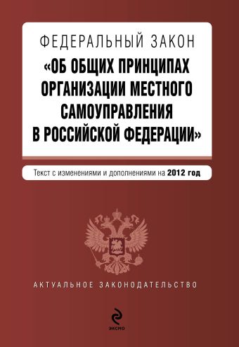 Федеральный закон "Об общих принципах организации местного самоуправления в Российской Федерации". Текст с изменениями и дополнениями на 2012 г. Федеральный закон "Об общих принципах организации местного самоуправления в Российской Федерации". Текст с изменениями и дополнениями на 2012 г.