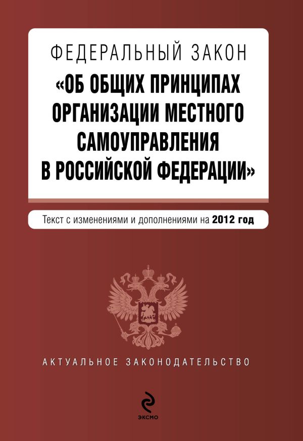 Федеральный закон "Об общих принципах организации местного самоуправления в Российской Федерации". Текст с изменениями и дополнениями на 2012 г. Федеральный закон "Об общих принципах организации местного самоуправления в Российской Федерации". Текст с изменениями и дополнениями на 2012 г.