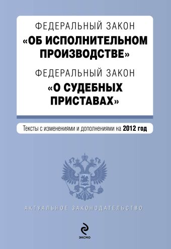 Федеральный закон "Об исполнительном производстве". Федеральный закон "О судебных приставах". Текст с изменениями и дополнениями на 2012 г. Федеральный закон "Об исполнительном производстве". Федеральный закон "О судебных приставах". Текст с изменениями и дополнениями на 2012 г.
