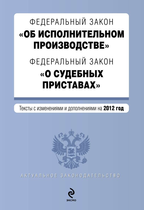 Федеральный закон "Об исполнительном производстве". Федеральный закон "О судебных приставах". Текст с изменениями и дополнениями на 2012 г. Федеральный закон "Об исполнительном производстве". Федеральный закон "О судебных приставах". Текст с изменениями и дополнениями на 2012 г.