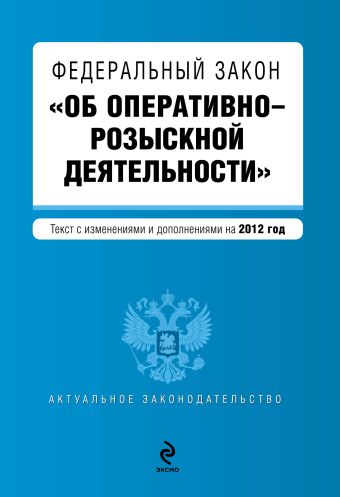 Федеральный закон "Об оперативно-розыскной деятельности". Текст с изменениями и дополнениями на 2012 г. Федеральный закон "Об оперативно-розыскной деятельности". Текст с изменениями и дополнениями на 2012 г.
