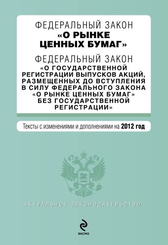 Федеральный закон "О рынке ценных бумаг". Федеральный закон "О государственной регистрации выпусков акций, размещенных до вступления в силу Федерального закона "О рынке ценных бумаг" без государственной регистрации". Текст с изм. и доп. на 2012 г. Федеральный закон "О рынке ценных бумаг". Федеральный закон "О государственной регистрации выпусков акций, размещенных до вступления в силу Федерального закона "О рынке ценных бумаг" без государственной регистрации". Текст с изм. и доп. на 2012 г.
