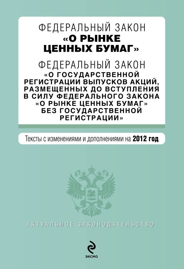 Федеральный закон "О рынке ценных бумаг". Федеральный закон "О государственной регистрации выпусков акций, размещенных до вступления в силу Федерального закона "О рынке ценных бумаг" без государственной регистрации". Текст с изм. и доп. на 2012 г. Федеральный закон "О рынке ценных бумаг". Федеральный закон "О государственной регистрации выпусков акций, размещенных до вступления в силу Федерального закона "О рынке ценных бумаг" без государственной регистрации". Текст с изм. и доп. на 2012 г.