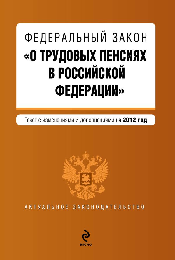 Федеральный закон "О трудовых пенсиях в Российской Федерации". Текст с изменениями и дополнениями на 2012 г. Федеральный закон "О трудовых пенсиях в Российской Федерации". Текст с изменениями и дополнениями на 2012 г.