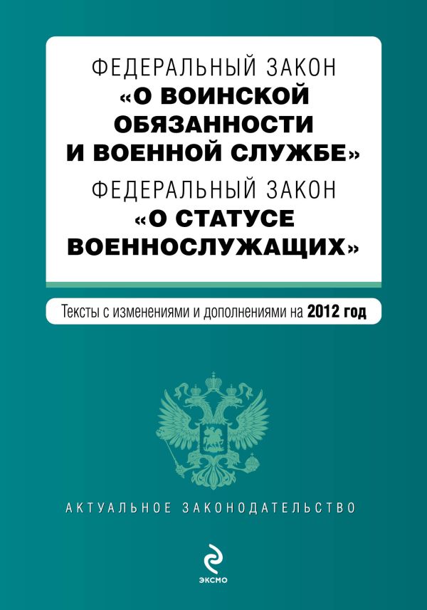 Федеральный закон "О воинской обязанности и военной службе". Федеральный закон "О статусе военнослужащих". Текст с изменениями и дополнениями на 2012 г. Федеральный закон "О воинской обязанности и военной службе". Федеральный закон "О статусе военнослужащих". Текст с изменениями и дополнениями на 2012 г.