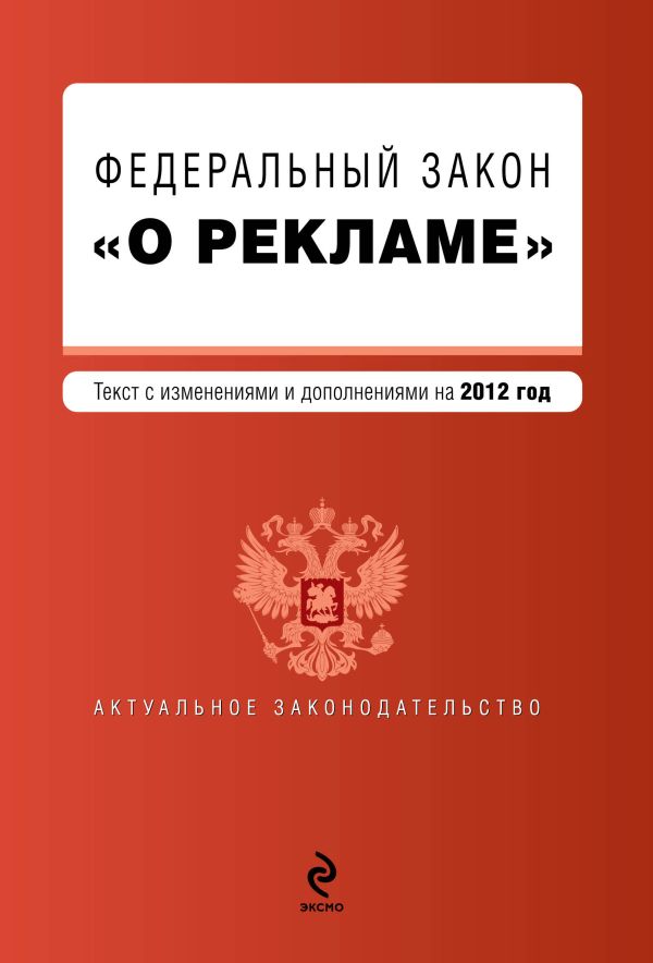 Федеральный закон "О рекламе". Текст с изменениями и дополнениями на 2012 г. Федеральный закон "О рекламе". Текст с изменениями и дополнениями на 2012 г.
