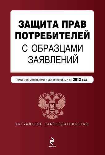 Защита прав потребителей с образцами заявлений: текст с изм. и доп. на 2012 г. Защита прав потребителей с образцами заявлений: текст с изм. и доп. на 2012 г.