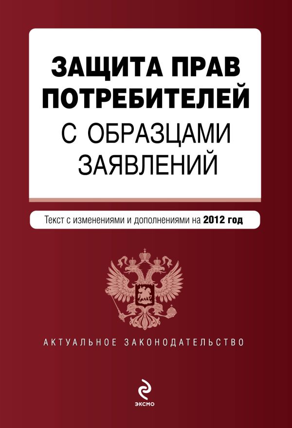 Защита прав потребителей с образцами заявлений: текст с изм. и доп. на 2012 г. Защита прав потребителей с образцами заявлений: текст с изм. и доп. на 2012 г.
