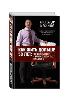 Как жить дольше 50 лет: честный разговор с врачом о лекарствах и медицине