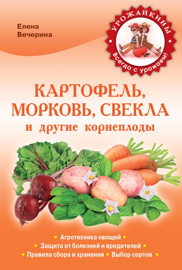 Картофель, морковь, свекла и другие корнеплоды (Урожайкины. Всегда с урожаем) Картофель, морковь, свекла и другие корнеплоды (Урожайкины. Всегда с урожаем) Вечерина Е.Ю.
