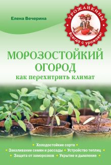 Морозостойкий огород. Как перехитрить климат