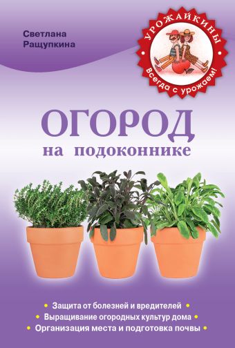 Огород на подоконнике. Чудо-урожай круглый год Огород на подоконнике. Чудо-урожай круглый год Ращупкина С.Ю.