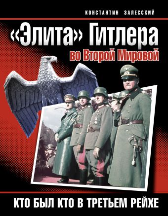 «Элита» Гитлера во Второй Мировой. Кто был кто в Третьем Рейхе «Элита» Гитлера во Второй Мировой. Кто был кто в Третьем Рейхе Залесский К.А.