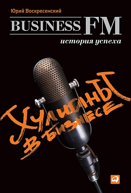 Хулиганы в бизнесе: История успеха Business FM Хулиганы в бизнесе: История успеха Business FM Воскресенский Ю.