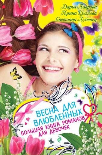 Весна для влюбленных. Большая книга романов для девочек Весна для влюбленных. Большая книга романов для девочек Лубенец С., Лаврова Д., Щеглова И.В.