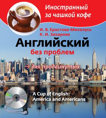Английский без проблем для продвинутых. Америка и американцы (+CD) Английский без проблем для продвинутых. Америка и американцы (+CD) Ерастова-Михалусь И.Б., Захарова К.И.