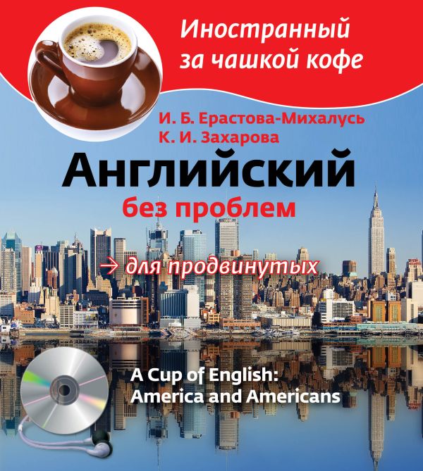 Английский без проблем для продвинутых. Америка и американцы (+CD) Английский без проблем для продвинутых. Америка и американцы (+CD) Ерастова-Михалусь И.Б., Захарова К.И.