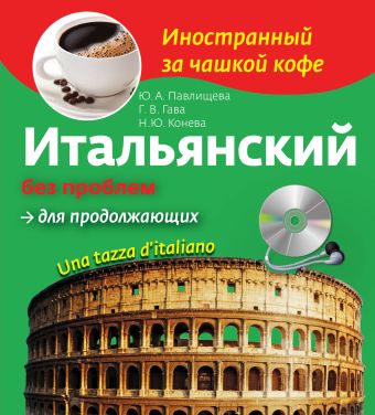 Итальянский без проблем для продолжающих + CD Итальянский без проблем для продолжающих + CD Конева Н.Ю., Павлищева Ю.А., Гава Г.В.
