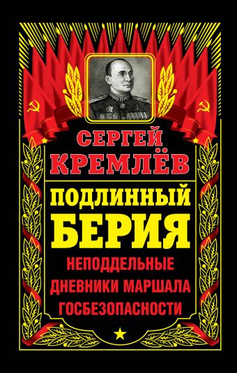 Подлинный Берия. Неподдельные дневники Маршала Госбезопасности Подлинный Берия. Неподдельные дневники Маршала Госбезопасности Кремлёв С.