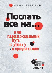 Послать все на... или Парадоксальный путь к успеху и процветанию