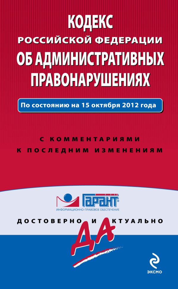 Кодекс Российской Федерации об административных правонарушениях. По состоянию на 15 октября 2012 года. С комментариями к последним изменениям Кодекс Российской Федерации об административных правонарушениях. По состоянию на 15 октября 2012 года. С комментариями к последним изменениям