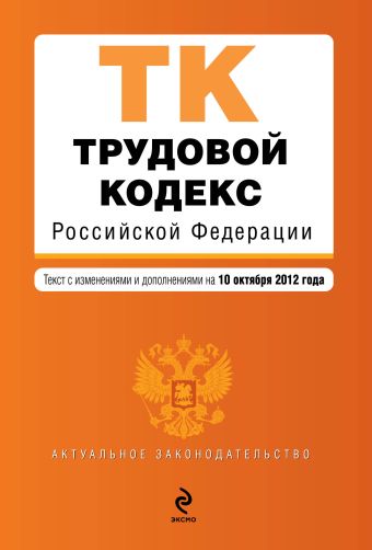 Трудовой кодекс Российской Федерации : текст с изм. и доп. на 10 октября 2012 г. Трудовой кодекс Российской Федерации : текст с изм. и доп. на 10 октября 2012 г.