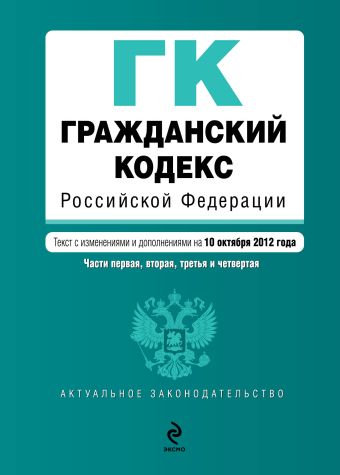 Гражданский кодекс Российской Федерации. Части первая, вторая, третья и четвертая : текст с изм. и доп. на 10 октября 2012 г. Гражданский кодекс Российской Федерации. Части первая, вторая, третья и четвертая : текст с изм. и доп. на 10 октября 2012 г.