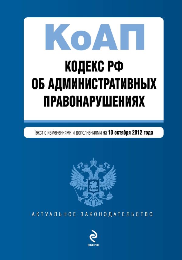 Кодекс Российской Федерации об административных правонарушениях : текст с изм. и доп. на 10 октября 2012 г. Кодекс Российской Федерации об административных правонарушениях : текст с изм. и доп. на 10 октября 2012 г.