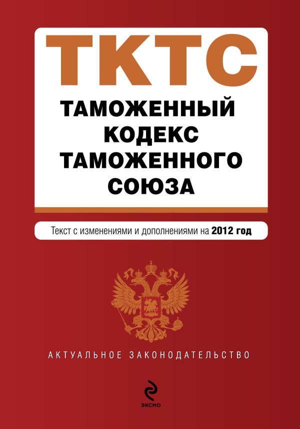 Таможенный кодекс Таможенного союза: текст с изменениями и дополнениями на 2012 г. Таможенный кодекс Таможенного союза: текст с изменениями и дополнениями на 2012 г.