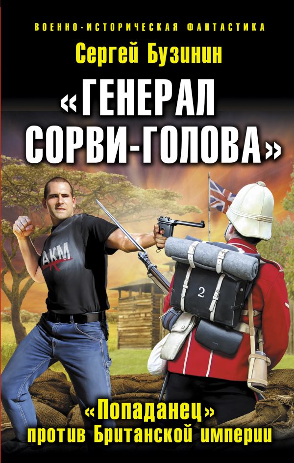 «Генерал Сорви-Голова». «Попаданец» против Британской Империи «Генерал Сорви-Голова». «Попаданец» против Британской Империи Бузинин С.В.