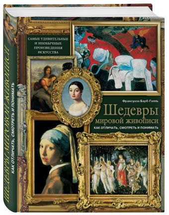 Шедевры мировой живописи: как отличать, смотреть и понимать Шедевры мировой живописи: как отличать, смотреть и понимать Барб-Галль Ф.