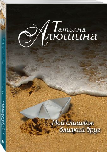 Мой слишком близкий друг Мой слишком близкий друг Алюшина Т.А.