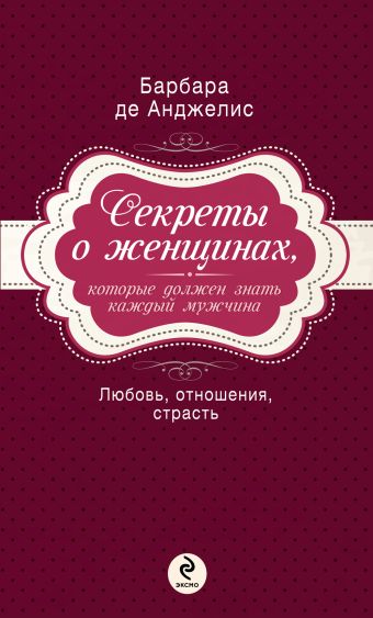 Секреты о женщинах, которые должен знать каждый мужчина Секреты о женщинах, которые должен знать каждый мужчина Анджелис Б.Д.
