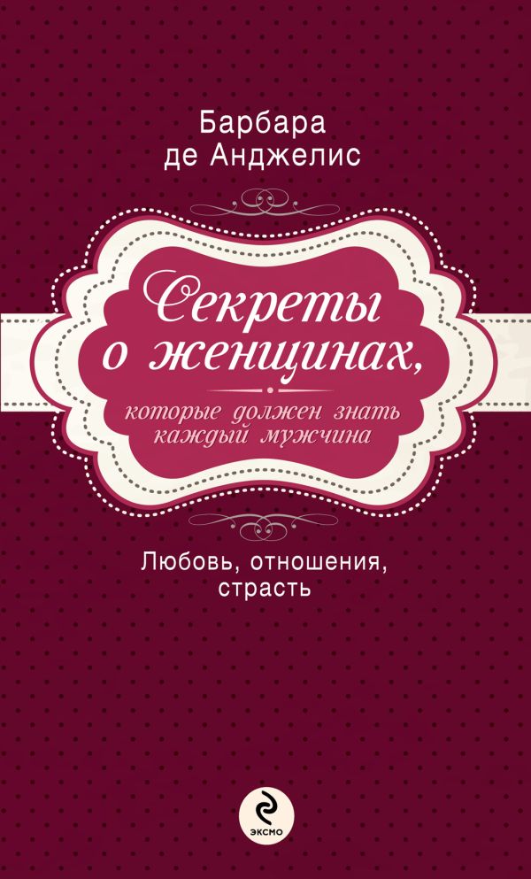 Секреты о женщинах, которые должен знать каждый мужчина Секреты о женщинах, которые должен знать каждый мужчина Анджелис Б.Д.