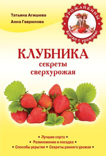 Клубника. Секреты сверхурожая Клубника. Секреты сверхурожая Агишева Т.А., Гаврилова А.С.