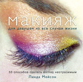 Мейсон Линда Макияж для девушек на все случаи жизни. 55 способов сделать взгляд неотразимым мейсон линда макияж искусство красоты
