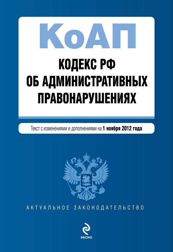 Кодекс Российской Федерации об административных правонарушениях : текст с изм. и доп. на 1 ноября 2012 г. Кодекс Российской Федерации об административных правонарушениях : текст с изм. и доп. на 1 ноября 2012 г.