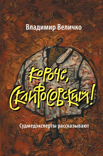 Короче, Склифосовский! Судмедэксперты рассказывают Короче, Склифосовский! Судмедэксперты рассказывают Величко В.М.