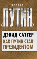 Как Путин стал президентом Как Путин стал президентом Саттер Д.