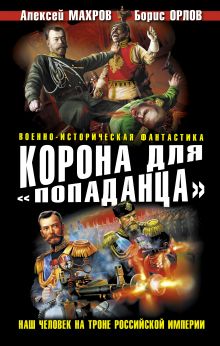 Корона для «попаданца». Наш человек на троне Российской Империи