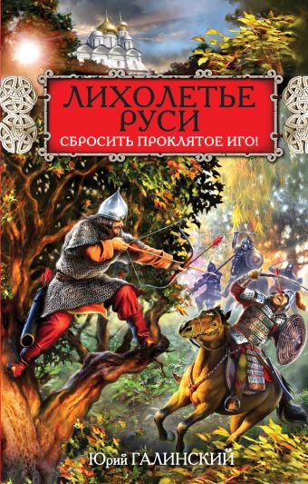 Лихолетье Руси. Сбросить проклятое Иго! Лихолетье Руси. Сбросить проклятое Иго! Галинский Ю.С.