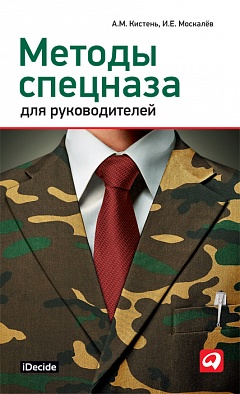 Методы спецназа для руководителей: Практическое руководство по формированию эффективных команд на основе управленческой системы воинских подразделений Методы спецназа для руководителей: Практическое руководство по формированию эффективных команд на основе управленческой системы воинских подразделений Кистень А.М., Москалёв И.Е.